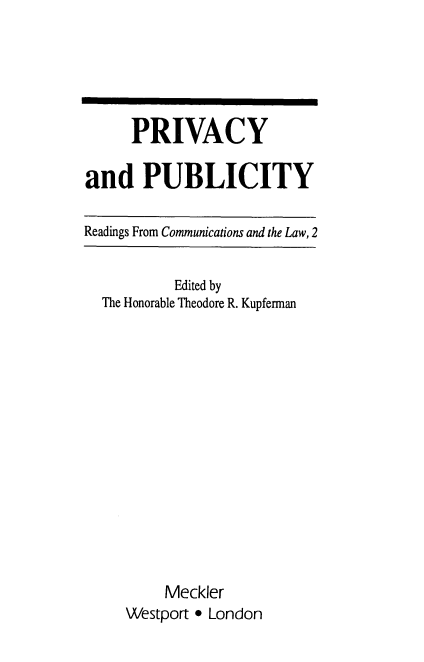 handle is hein.beal/pivaccity0001 and id is 1 raw text is: PRIVACY
and PUBLICITY
Readings From Communications and the Law, 2
Edited by
The Honorable Theodore R. Kupferman
Meckler
Westport * London


