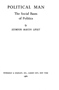 handle is hein.beal/pmsbp0001 and id is 1 raw text is: POLITICAL MAN
The Social Bases
of Politics
by
SEYMOUR MARTIN LIPSET
DOUBLEDAY & COMPANY, INC., GARDEN CITY, NEW YORK
1960


