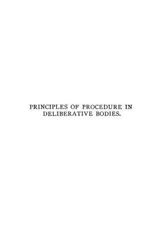 handle is hein.beal/ppdb0001 and id is 1 raw text is: 















PRINCIPLES OF PROCEDURE IN
   DELIBERATIVE BODIES.


