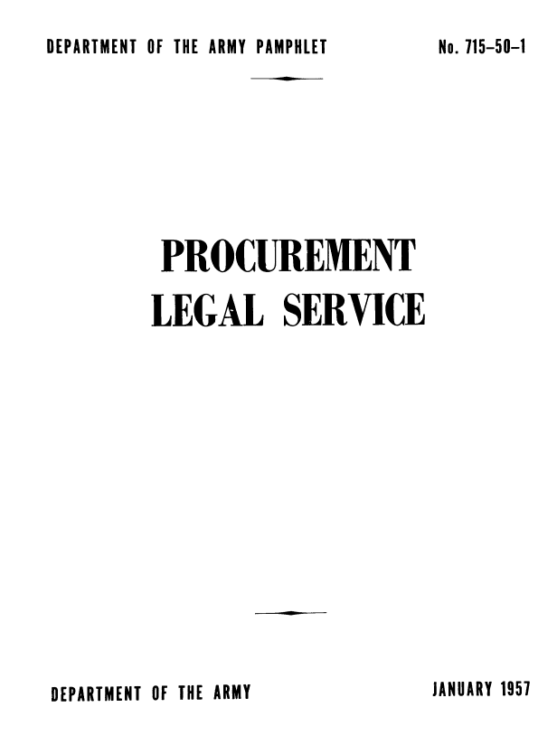 handle is hein.beal/prclglser0001 and id is 1 raw text is: 
DEPARTMENT OF THE ARMY PAMPHLET


PROCUREMENT

LEGAL SERVICE


JANUARY 1957


DEPARTMENT OF THE ARMY


No. 715-50-1


