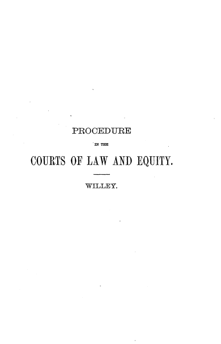 handle is hein.beal/prcmlwat0001 and id is 1 raw text is: 














       PROCEDURE
           IM TE

COURTS OF LAW AND EQUITY.


WILLEY.


