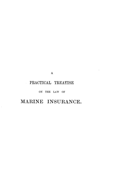 handle is hein.beal/prctlwmins0001 and id is 1 raw text is: 

















           A

   PRACTICAL TREATISE

       ON THE LAW OF


MARINE    INSURANCE.


