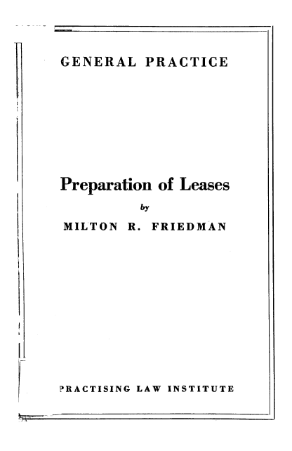 handle is hein.beal/prelases0001 and id is 1 raw text is: 



PRACTICE


Preparation of


Leases


by


MILTON


R. FRIEDMAN


PRACTISING LAW INSTITUTE


GENERAL


