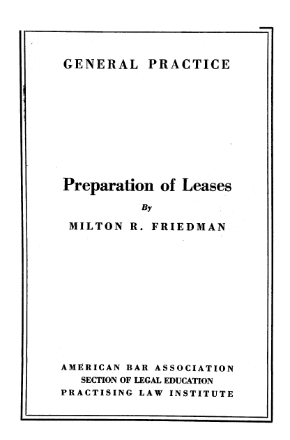 handle is hein.beal/preparse0001 and id is 1 raw text is: 




PRACTICE


Preparation  of


Leases


By


MILTON   R. FRIEDMAN











AMERICAN BAR ASSOCIATION
   SECTION OF LEGAL EDUCATION
PRACTISING LAW INSTITUTE


GENERAL


