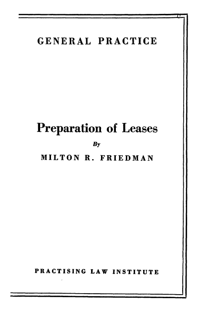 handle is hein.beal/preplase0001 and id is 1 raw text is: 



GENERAL










Preparatioi


PRACTICE










n of Leases


By


MILTON


R.


FRIEDMAN


PRACTISING LAW INSTITUTE


I


