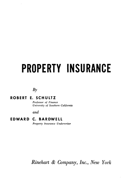 handle is hein.beal/propinsc0001 and id is 1 raw text is: 














     PROPERTY INSURANCE



          By

ROBERT E. SCHULTZ
          Professor of Finance
          University of Southern California
          and


EDWARD


C. BARDWELL
Property Insurance Underwriter


Rinehart & Company, Inc., New York


