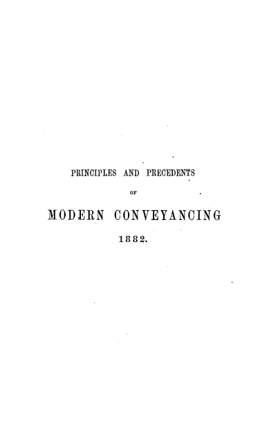 handle is hein.beal/prpcmcvy0001 and id is 1 raw text is: 















PRINCIPLES AND PRECEDENTS

         OF


MODERN


CONVEYANCING


1882.


