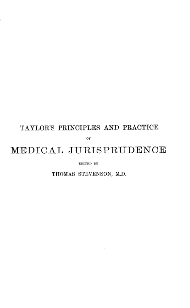 handle is hein.beal/prprmj0002 and id is 1 raw text is: TAYLOR'S PRINCIPLES AND PRACTICE
OF
MEDICAL JURISPRUDENCE
EDITED BY
THOMAS STEVENSON, M.D.


