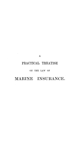 handle is hein.beal/prtlwmnes0001 and id is 1 raw text is: 
















           A

   PRACTICAL TREATISE

       ON THE LAW OF


MARINE    INSURANCE.


