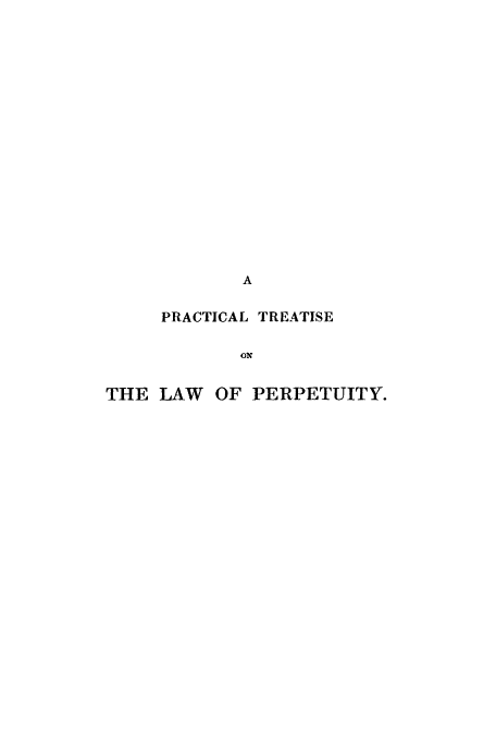 handle is hein.beal/ptonpre0001 and id is 1 raw text is: A
PRACTICAL TREATISE
Ox
THE LAW OF PERPETUITY.



