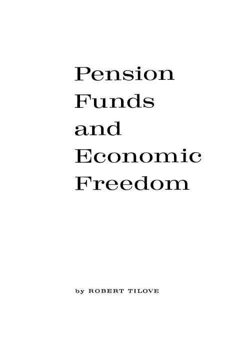 handle is hein.beal/puacee0001 and id is 1 raw text is: Pension
Funds
and
Economic
Freedom

by ROBERT TILOVE


