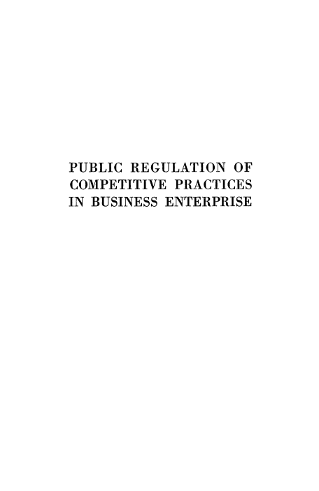 handle is hein.beal/pubreg0001 and id is 1 raw text is: PUBLIC REGULATION OF
COMPETITIVE PRACTICES
IN BUSINESS ENTERPRISE


