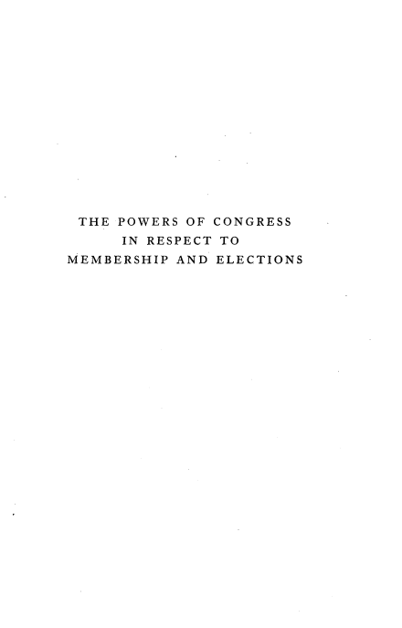 handle is hein.beal/pwcmel0002 and id is 1 raw text is: 
















THE  POWERS OF CONGRESS
     IN RESPECT TO
MEMBERSHIP AND ELECTIONS


