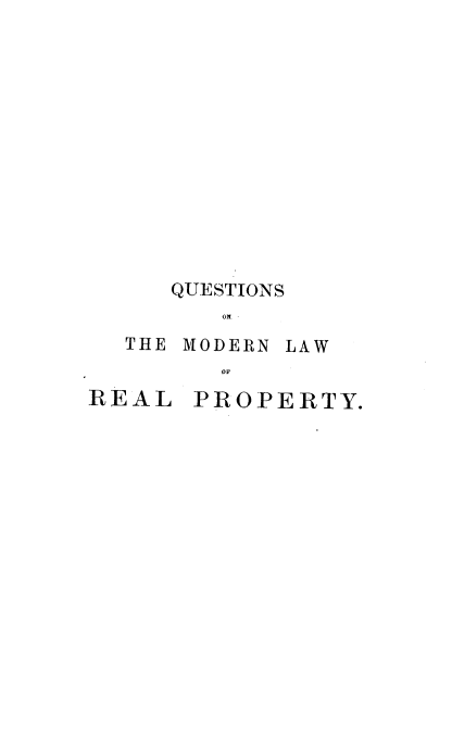 handle is hein.beal/qnsotemn0001 and id is 1 raw text is: 













   QUESTIONS
      Olt-
THE MODERN LAW


REAL


PROPERTY.


