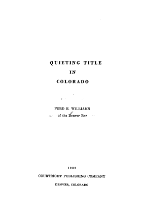 handle is hein.beal/qttic0001 and id is 1 raw text is: QUIETING TITLE
IN
COLORADO
FORD E. WILLIAMS
of the i$nver Bar
1989
COURTRIGHT PUBLISHING COMPANY
DENVER, COLORADO


