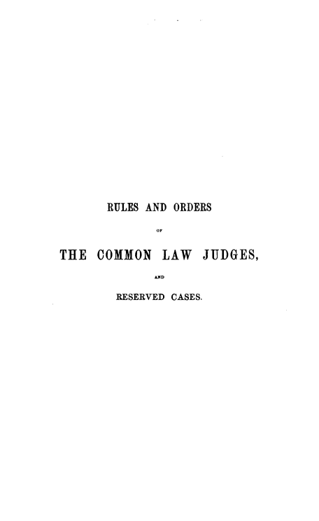handle is hein.beal/raoclj0001 and id is 1 raw text is: RULES AND ORDERS
OF
THE COMMON LAW JUDGES,
AND

RESERVED CASES.


