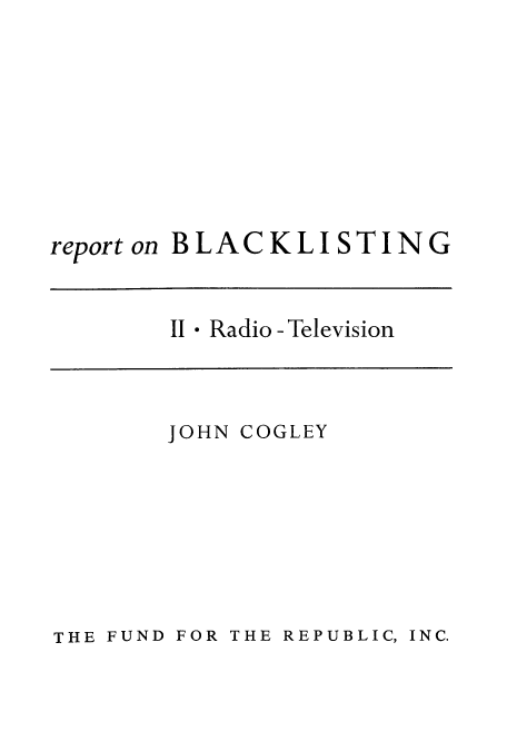 handle is hein.beal/rblacklist0002 and id is 1 raw text is: reporton BLACKLISTING

II Radio - Television

JOHN

COGLEY

THE FUND FOR THE REPUBLIC, INC.


