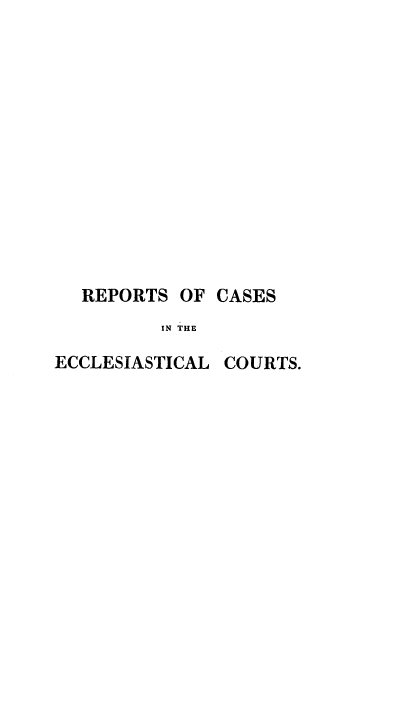 handle is hein.beal/rcadarches0001 and id is 1 raw text is: REPORTS OF CASES
IN THE
ECCLESIASTICAL COURTS.


