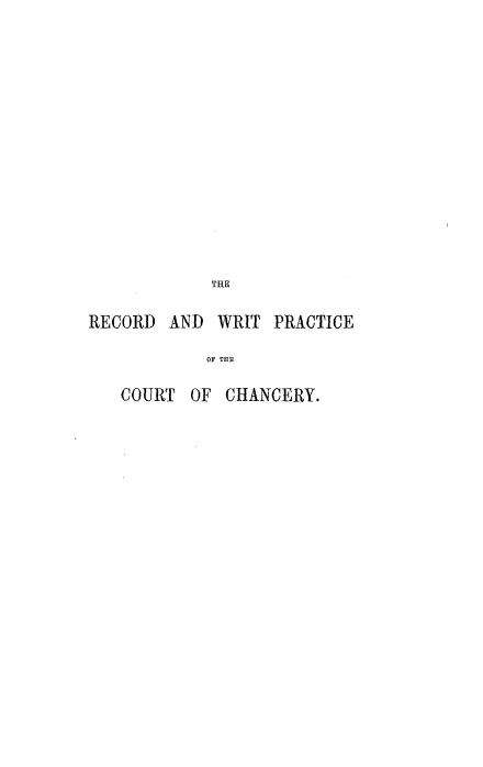 handle is hein.beal/rcrwpchy0001 and id is 1 raw text is: 

















            TRE

RECORD  AND  WRIT PRACTICE

            OF TIE

   COURT  OF  CHANCERY.


