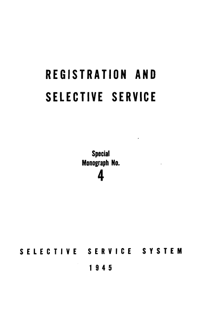 handle is hein.beal/regiselsrvc0001 and id is 1 raw text is: 






REGISTRATION AND

SELECTIVE  SERVICE





        Special
      Monograph No.
         4


SELECTIVE


SERVICE

1945


SYSTEM


