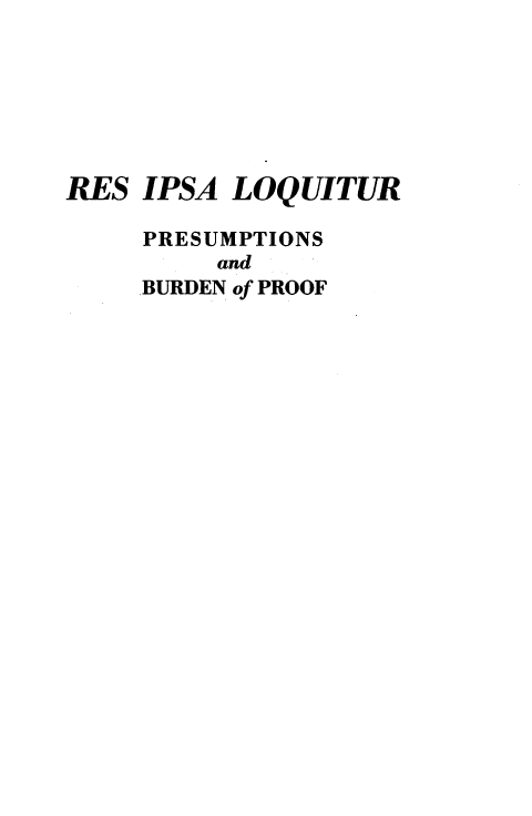 handle is hein.beal/reiploq0001 and id is 1 raw text is: 







RES  IPSA LOQUITUR

     PRESUMPTIONS
         and
     BURDEN of PROOF


