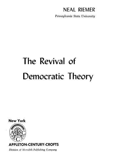 handle is hein.beal/revdth0001 and id is 1 raw text is: NEAL RIEMER
Pennsylvania State University
The Revival of
Democratic Theory
New York
APPLETON-CENTURY-CROFTS
Division of Meredith Publishing Company


