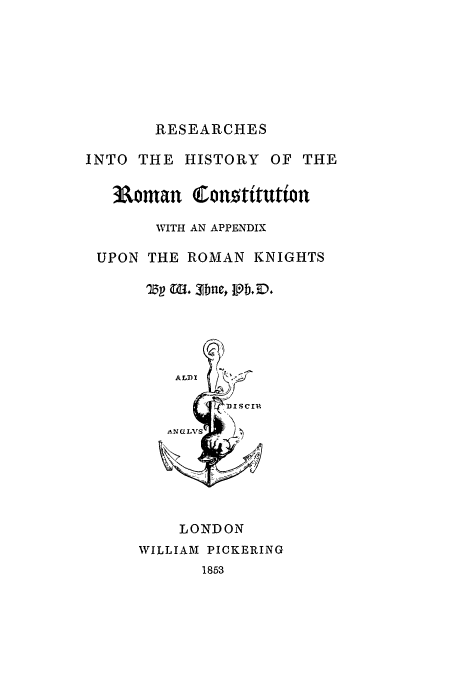 handle is hein.beal/rhrc0001 and id is 1 raw text is: RESEARCHES

INTO THE HISTORY OF THE
Roman Conotitution
WITH AN APPENDIX
UPON THE ROMAN KNIGHTS

LONDON
WILLIAM PICKERING

1853


