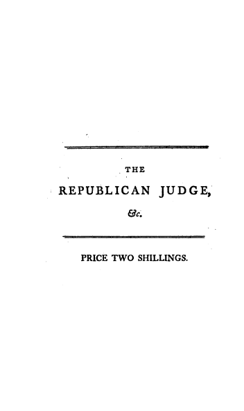 handle is hein.beal/rjalp0001 and id is 1 raw text is: 
















THE


REPUBLICAN


JUDGE,


&c.


PRICE TWO SHILLINGS.


I  I I


