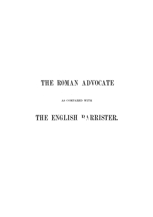 handle is hein.beal/roadc0001 and id is 1 raw text is: THE ROMAN ADVOCATE
AS COMPARED WITH
THE ENGLISH l ,k RRISTER.


