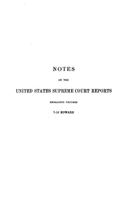 handle is hein.beal/rosnts0004 and id is 1 raw text is: 





















               NOTES


                 ON THE



UNITED STATES SUPREME  COURT  REPORTS


             EMBRACING VOLUMES


               7-19 HOWARD


