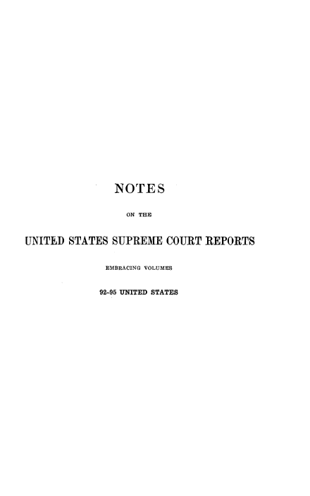 handle is hein.beal/rosnts0009 and id is 1 raw text is: 























               NOTES


                 ON THE


UNITED STATES  SUPREME  COURT  REPORTS


              EMBRACING VOLUMES


              92-95 UNITED STATES


