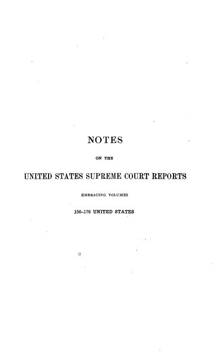 handle is hein.beal/rosnts0017 and id is 1 raw text is: 



























                NOTES


                  ON THE



UNITED  STATES SUPREME   COURT REPORTS


              EMBRACING VOLUMES


            156-170 UNITED STATES







            o


