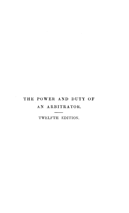 handle is hein.beal/rslpdua0001 and id is 1 raw text is: 





















THE POWER  AND DUTY OF

    AN ARBITRATOR.

    TWELFTH EDITION.



