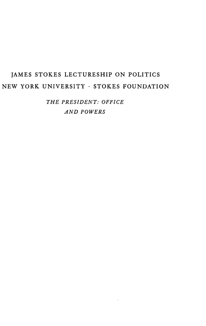 handle is hein.beal/rtofeadps0001 and id is 1 raw text is: JAMES STOKES LECTURESHIP ON POLITICS
NEW YORK UNIVERSITY - STOKES FOUNDATION
THE PRESIDENT: OFFICE
AND POWERS


