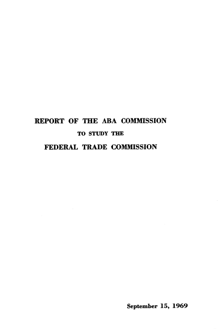 handle is hein.beal/rtotaacnsy0001 and id is 1 raw text is: 















REPORT  OF THE ABA  COMMISSION
          TO STUDY THE

  FEDERAL  TRADE COMMISSION


September 15, 1969


