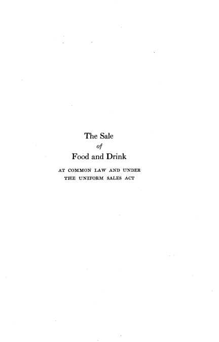 handle is hein.beal/safodrnkl0001 and id is 1 raw text is: 




















       The Sale
          of

    Food and Drink

AT COMMON LAW AND UNDER
  THE UNIFORM SALES ACT


