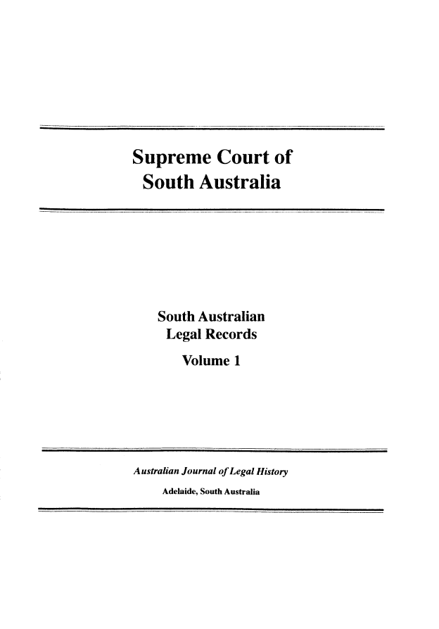 handle is hein.beal/sauslrc0001 and id is 1 raw text is: 








Supreme Court of
  South   Australia


South Australian
Legal  Records
    Volume 1


Australian Journal of Legal History
    Adelaide, South Australia


