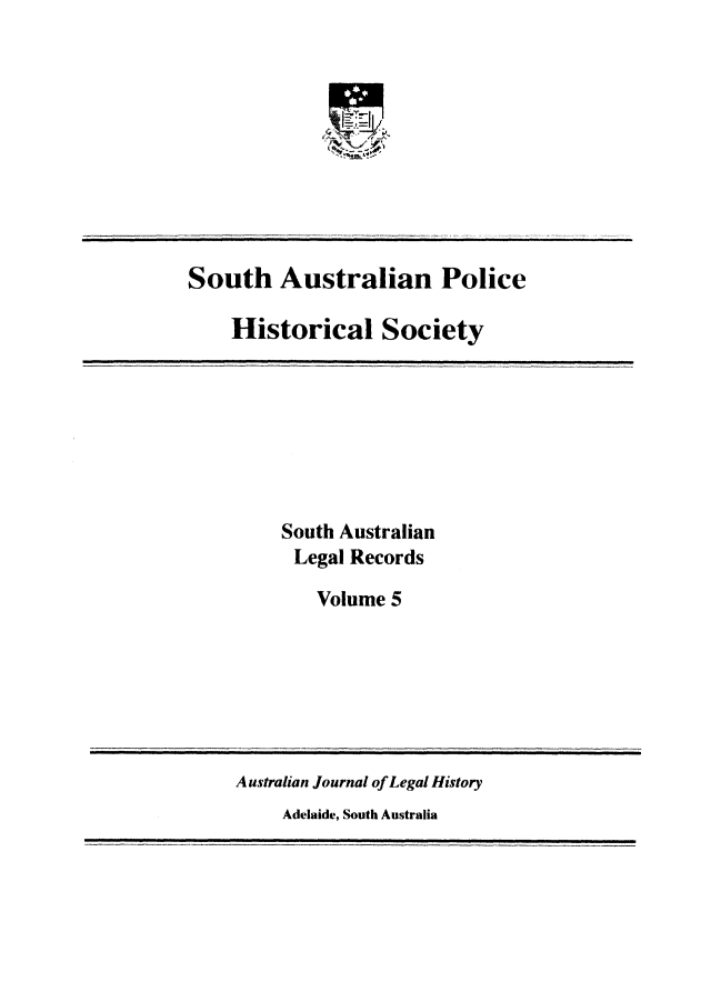 handle is hein.beal/sauslrc0005 and id is 1 raw text is: 










South Australian Police

    Historical Society


South Australian
Legal  Records

   Volume  5


Australian Journal of Legal History
     Adelaide, South Australia


