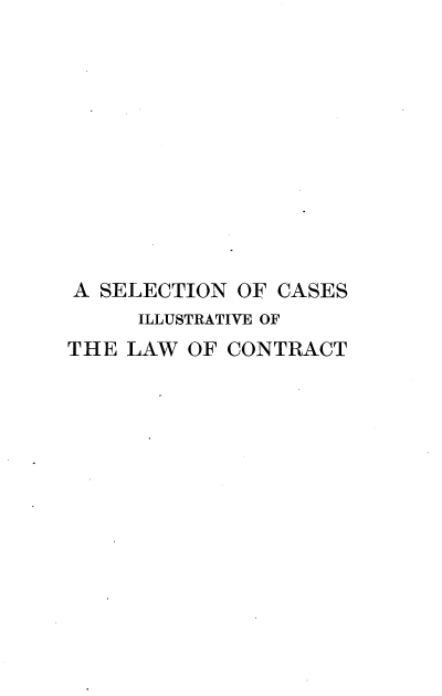 handle is hein.beal/scilcbc0001 and id is 1 raw text is: A SELECTION OF CASES
ILLUSTRATIVE OF
THE LAW OF CONTRACT


