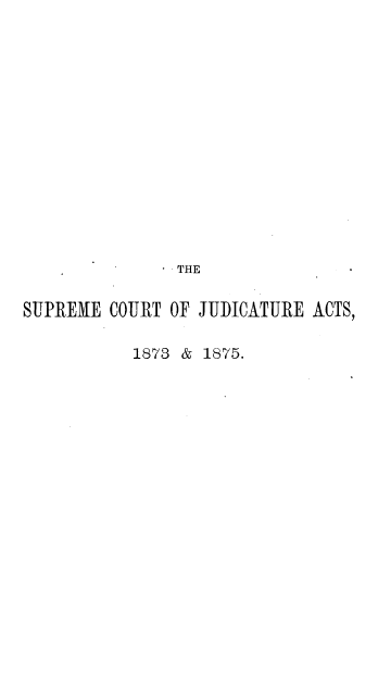 handle is hein.beal/scja0001 and id is 1 raw text is: 















               THE


SUPREME  COURT OF JUDICATURE ACTS,

           1873 & 1875.


