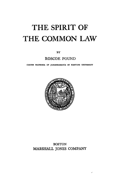 handle is hein.beal/scl0001 and id is 1 raw text is: THE SPIRIT OF
THE COMMON LAW
BY
ROSCOE POUND
CARTER PROFESSOR OF JURISPRUDENCE IN HARVARD UNIVERSITY

BOSTON
MARSHALL JONES COMPANY


