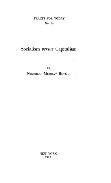 handle is hein.beal/scmvscpm0001 and id is 1 raw text is: 



       TRACTS FOR TODAY
            No. 14







Socialism  versus Capitalism




             BY
   NICHOLAS MURRAY  BUTLER


NEW YORK
   1923


