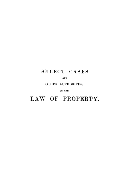 handle is hein.beal/scoalp0001 and id is 1 raw text is: 



















    SELECT CASES
          AND

     OTHER AUTHORITIES

         ON THE

LAW OF PROPERTY.


