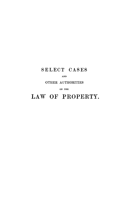 handle is hein.beal/scoalp0005 and id is 1 raw text is: 


















   SELECT CASES
          AND

    OTHER AUTHORITIES

         ON THE

LAW OF PROPERTY.


