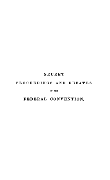 handle is hein.beal/scrtprc0001 and id is 1 raw text is: 

















         SECRET

PROCEEDINGS AND DEBATES

          OF THE

  FEDERAL  CONVENTION.



