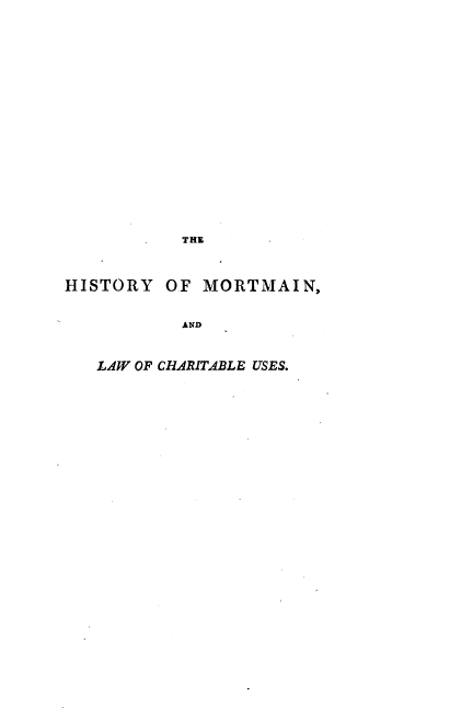 handle is hein.beal/scvhmtmn0001 and id is 1 raw text is: 


















           THE



HISTORY   OF MORTMAIN,


           AND


   LAW OF CHARITABLE USES.


