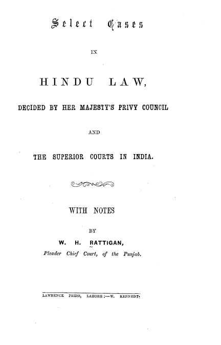 handle is hein.beal/secahindu0001 and id is 1 raw text is: a s

IN.

HINDU

LAW,

DECIDED BY HER MAJESTY'S PRIVY COUNCIL
AND

THE SUPERIOR COURTS

IN INDIA.

WITH NOTES
BY
W.    H.   RATTIGAN,
Pleader Chief Court, of the Punjab.

LAWRENCE PRESS, LAflORE ;-w. SENNEDr.


