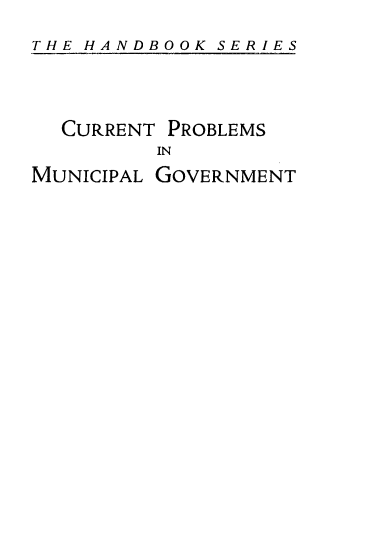 handle is hein.beal/selacpmg0001 and id is 1 raw text is: 
THE HANDBOOK SERIES



  CURRENT PROBLEMS
         IN
MUNICIPAL GOVERNMENT


