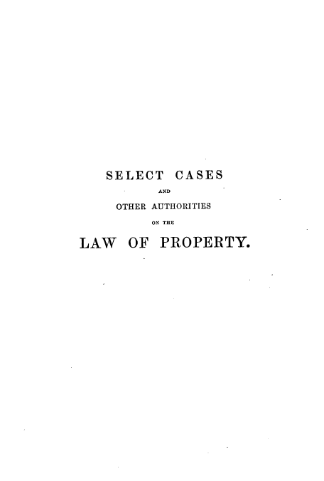 handle is hein.beal/selcaslp0001 and id is 1 raw text is: SELECT CASES
AND
OTHER AUTHORITIES
ON THE

LAW OF PROPERTY.


