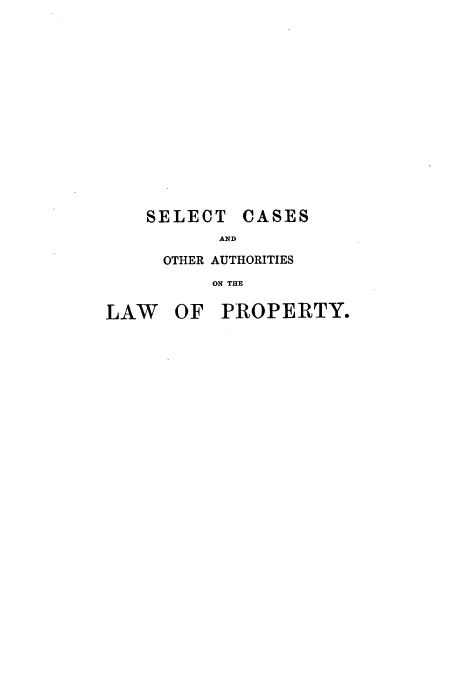 handle is hein.beal/selcaslp0003 and id is 1 raw text is: SELECT

CASES

AND

OTHER AUTHORITIES
ON THE
LAW OF PROPERTY.


